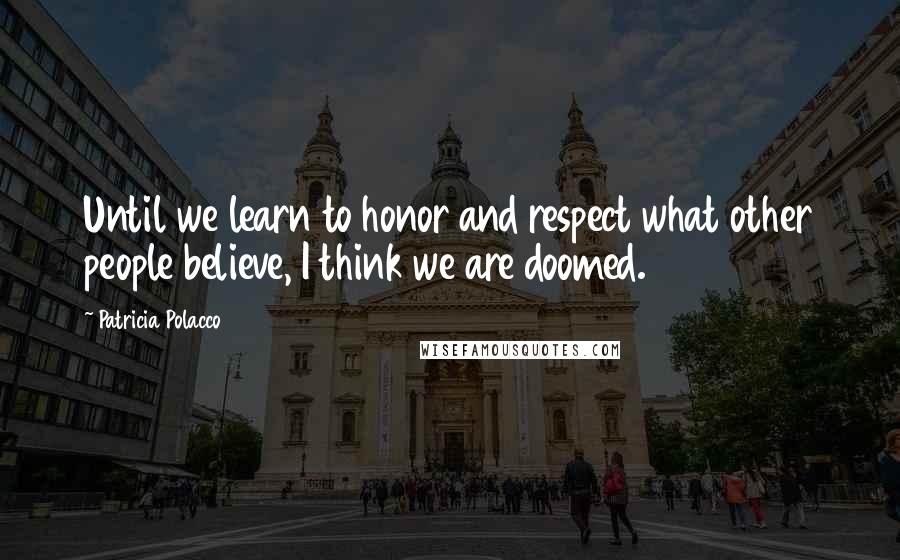 Patricia Polacco Quotes: Until we learn to honor and respect what other people believe, I think we are doomed.