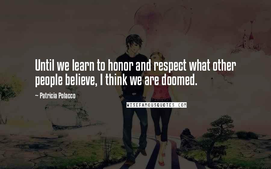 Patricia Polacco Quotes: Until we learn to honor and respect what other people believe, I think we are doomed.