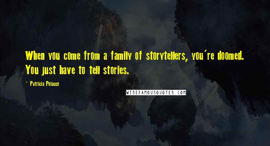 Patricia Polacco Quotes: When you come from a family of storytellers, you're doomed. You just have to tell stories.