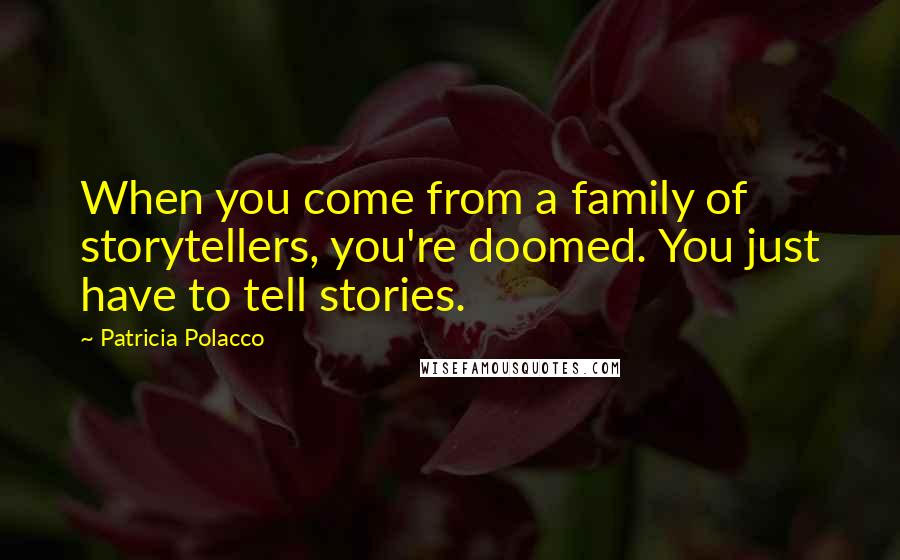 Patricia Polacco Quotes: When you come from a family of storytellers, you're doomed. You just have to tell stories.