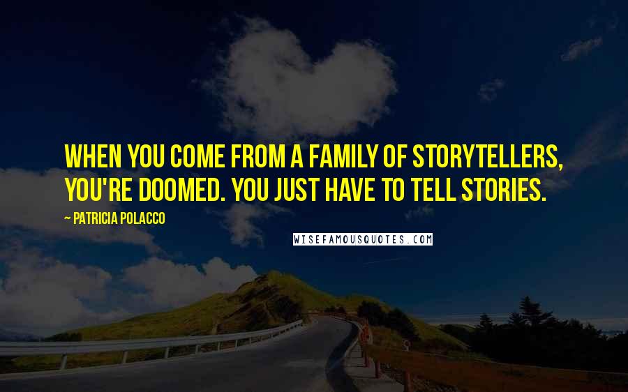 Patricia Polacco Quotes: When you come from a family of storytellers, you're doomed. You just have to tell stories.