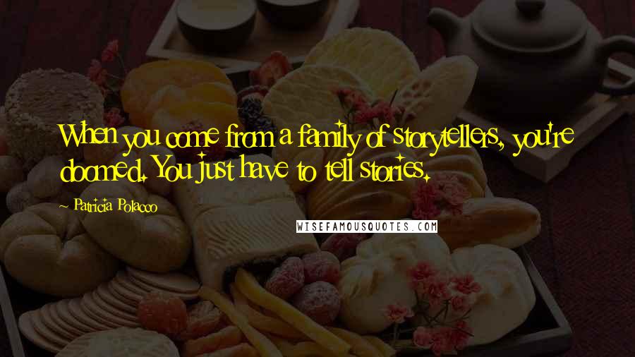 Patricia Polacco Quotes: When you come from a family of storytellers, you're doomed. You just have to tell stories.