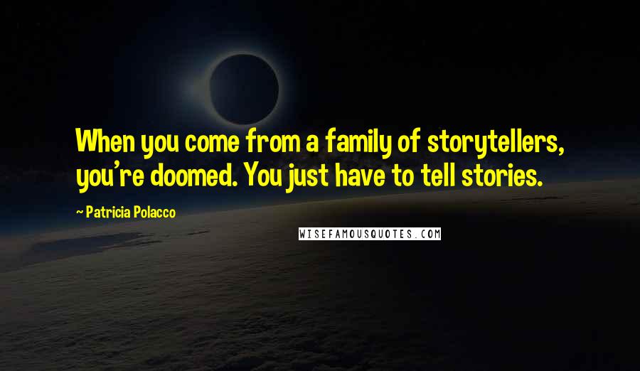 Patricia Polacco Quotes: When you come from a family of storytellers, you're doomed. You just have to tell stories.