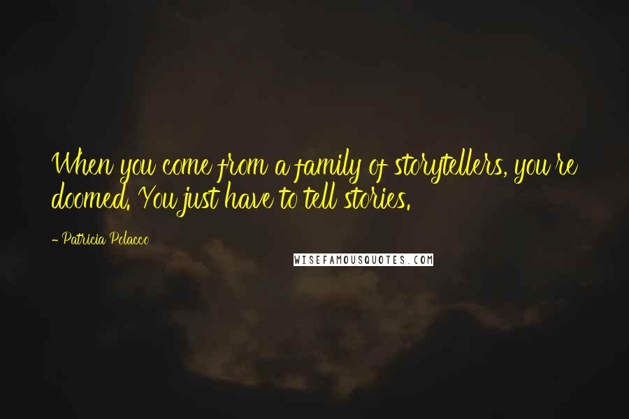 Patricia Polacco Quotes: When you come from a family of storytellers, you're doomed. You just have to tell stories.