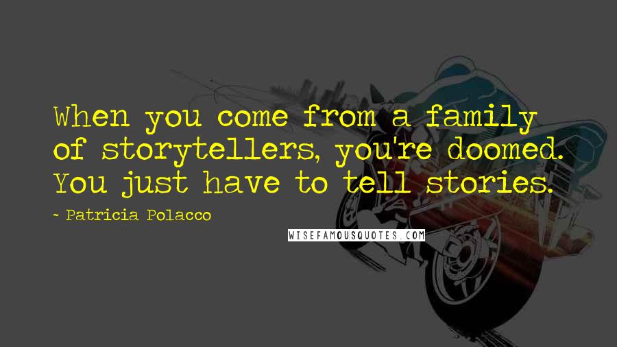 Patricia Polacco Quotes: When you come from a family of storytellers, you're doomed. You just have to tell stories.