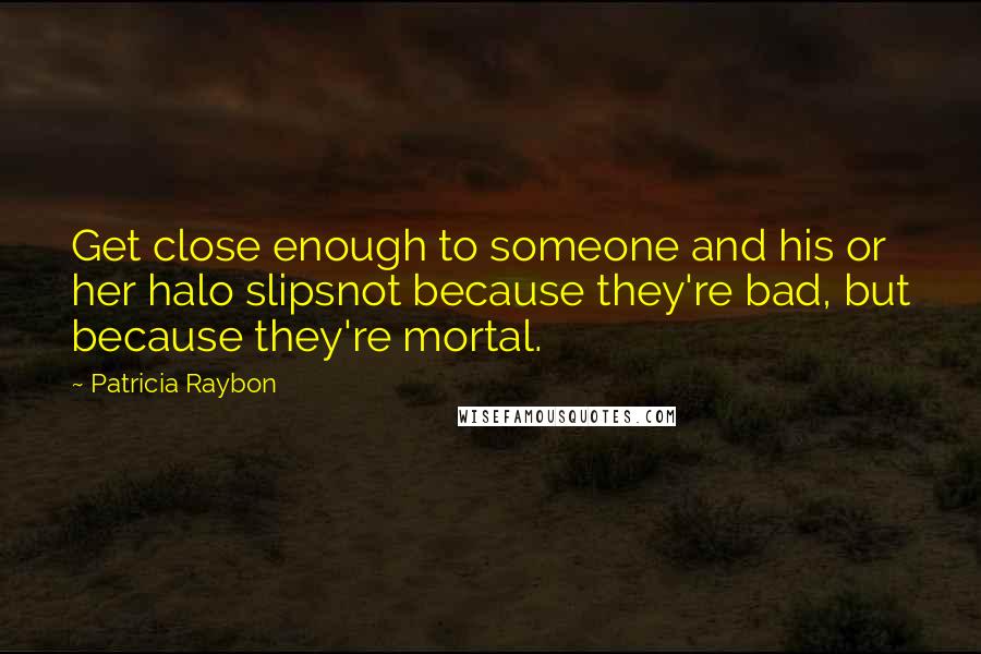 Patricia Raybon Quotes: Get close enough to someone and his or her halo slipsnot because they're bad, but because they're mortal.