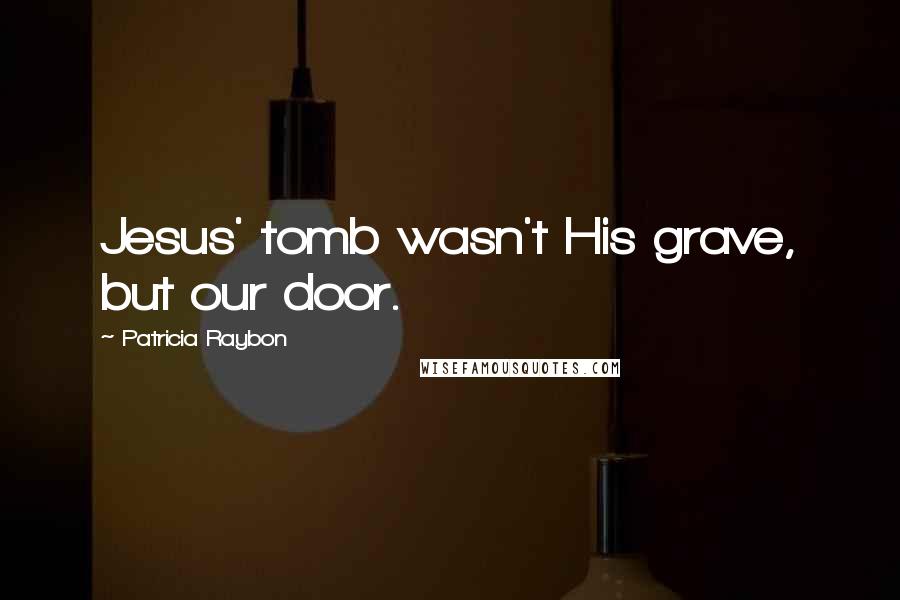 Patricia Raybon Quotes: Jesus' tomb wasn't His grave, but our door.