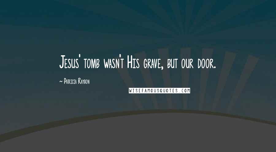 Patricia Raybon Quotes: Jesus' tomb wasn't His grave, but our door.