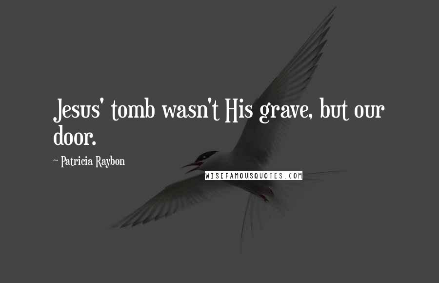 Patricia Raybon Quotes: Jesus' tomb wasn't His grave, but our door.