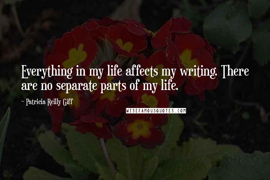 Patricia Reilly Giff Quotes: Everything in my life affects my writing. There are no separate parts of my life.