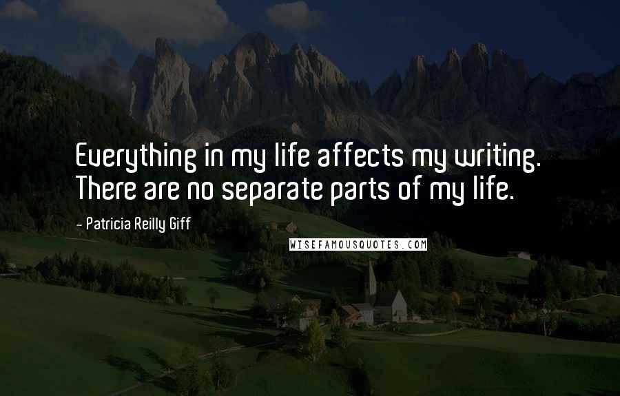 Patricia Reilly Giff Quotes: Everything in my life affects my writing. There are no separate parts of my life.