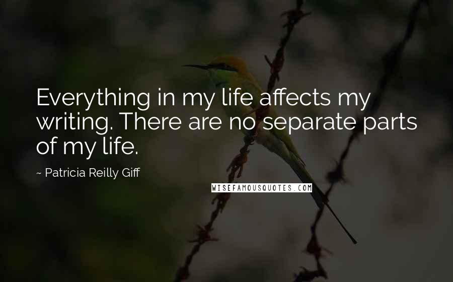 Patricia Reilly Giff Quotes: Everything in my life affects my writing. There are no separate parts of my life.