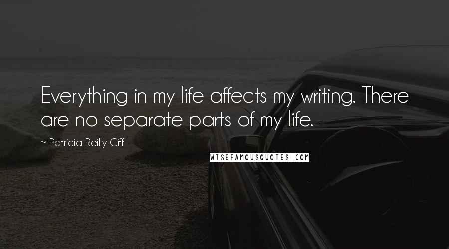 Patricia Reilly Giff Quotes: Everything in my life affects my writing. There are no separate parts of my life.