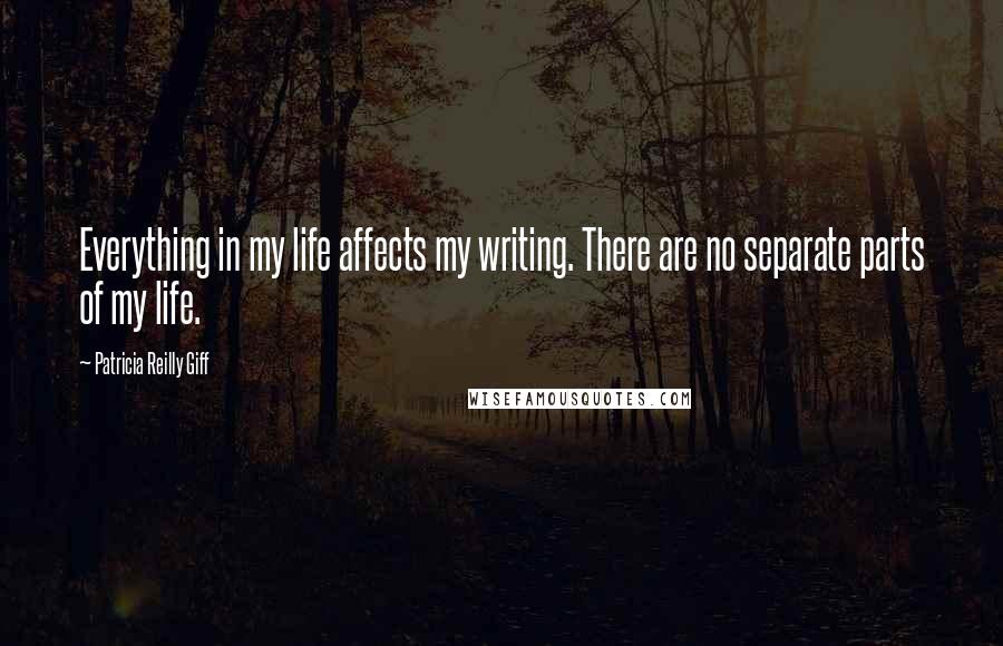 Patricia Reilly Giff Quotes: Everything in my life affects my writing. There are no separate parts of my life.