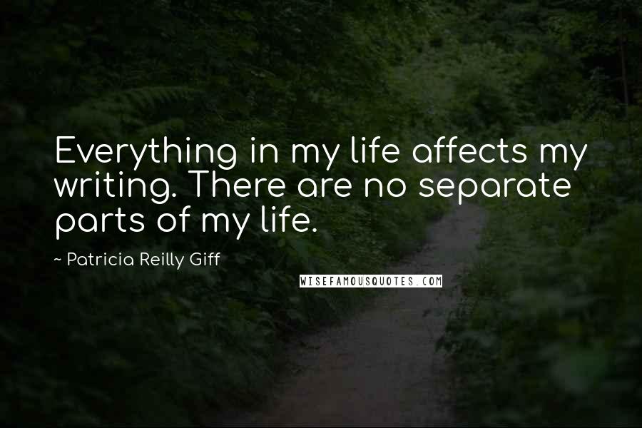 Patricia Reilly Giff Quotes: Everything in my life affects my writing. There are no separate parts of my life.