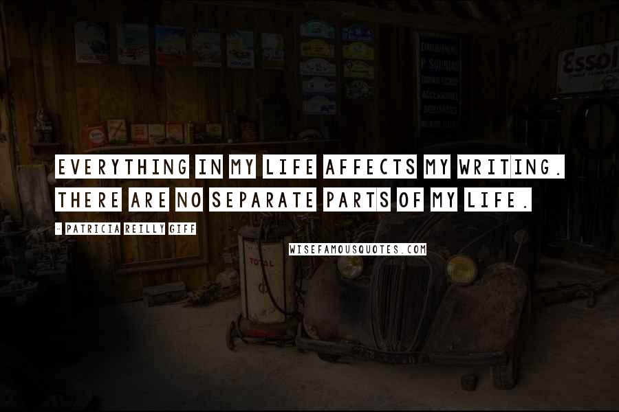 Patricia Reilly Giff Quotes: Everything in my life affects my writing. There are no separate parts of my life.