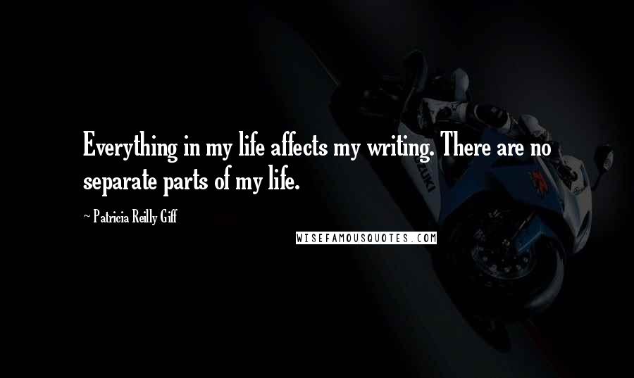 Patricia Reilly Giff Quotes: Everything in my life affects my writing. There are no separate parts of my life.