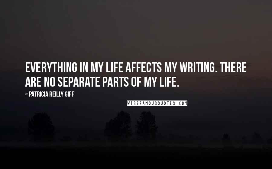 Patricia Reilly Giff Quotes: Everything in my life affects my writing. There are no separate parts of my life.