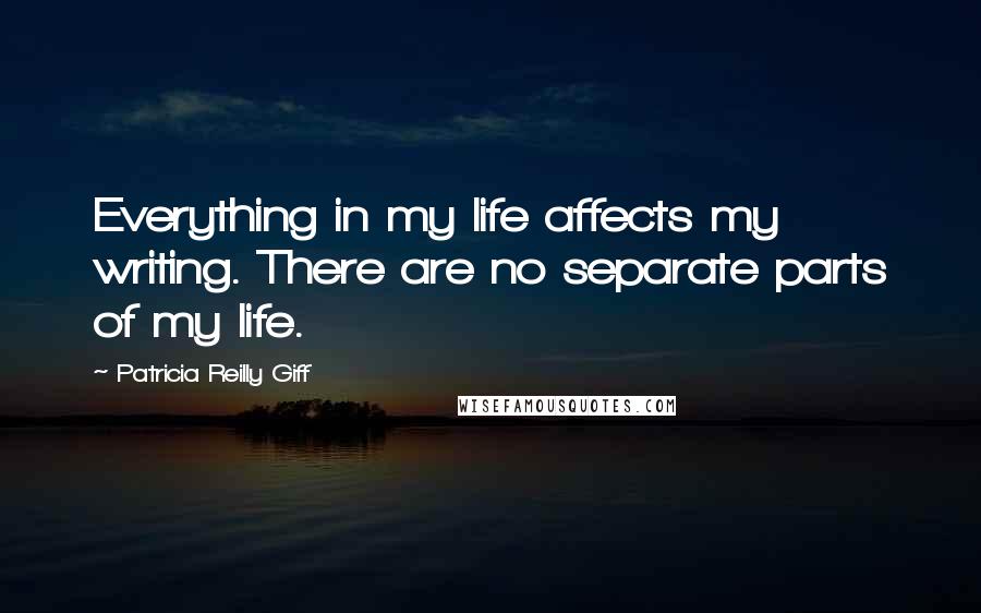 Patricia Reilly Giff Quotes: Everything in my life affects my writing. There are no separate parts of my life.