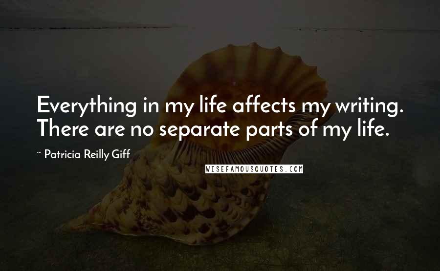 Patricia Reilly Giff Quotes: Everything in my life affects my writing. There are no separate parts of my life.