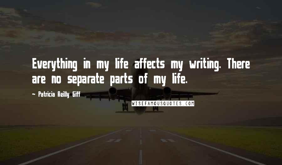 Patricia Reilly Giff Quotes: Everything in my life affects my writing. There are no separate parts of my life.