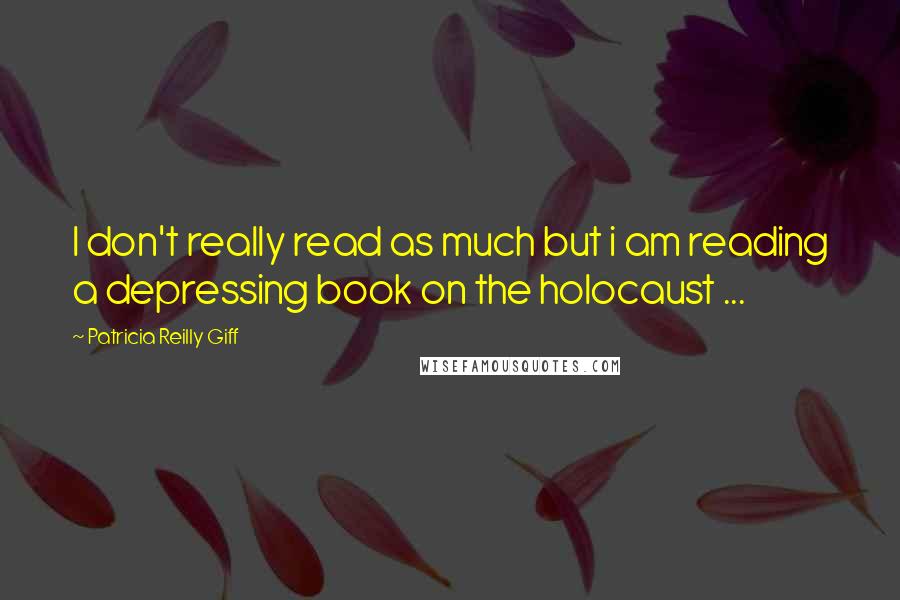 Patricia Reilly Giff Quotes: I don't really read as much but i am reading a depressing book on the holocaust ...