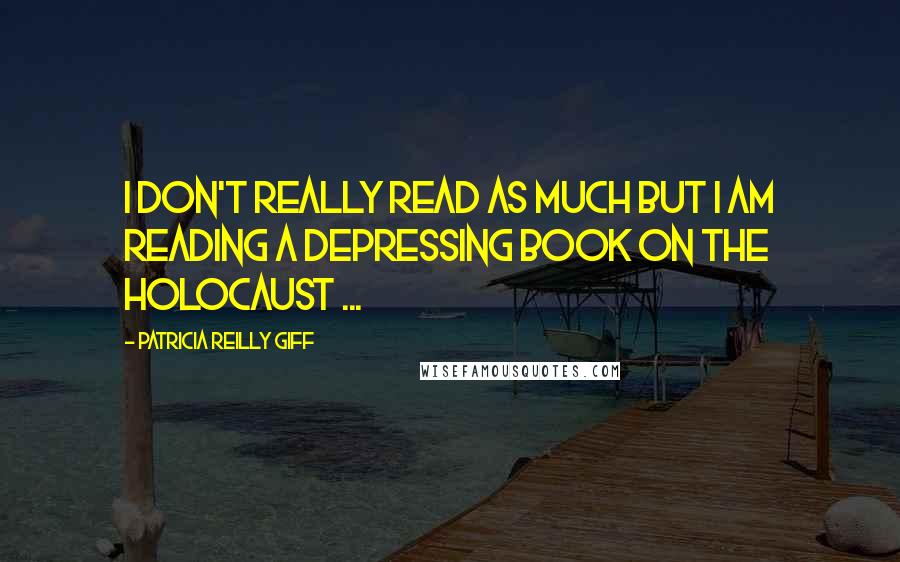 Patricia Reilly Giff Quotes: I don't really read as much but i am reading a depressing book on the holocaust ...