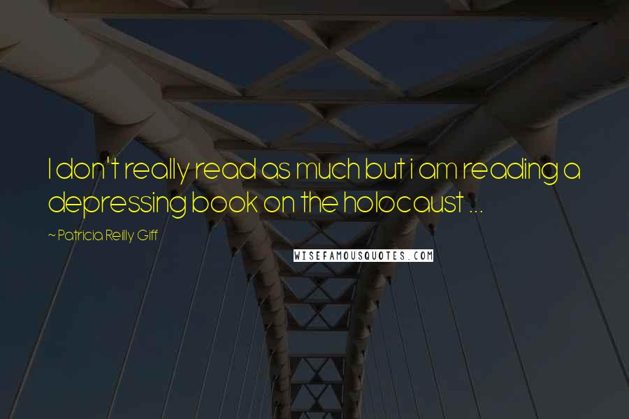 Patricia Reilly Giff Quotes: I don't really read as much but i am reading a depressing book on the holocaust ...