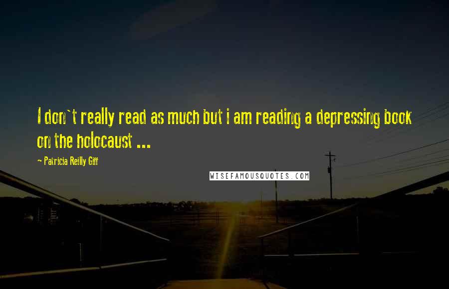 Patricia Reilly Giff Quotes: I don't really read as much but i am reading a depressing book on the holocaust ...