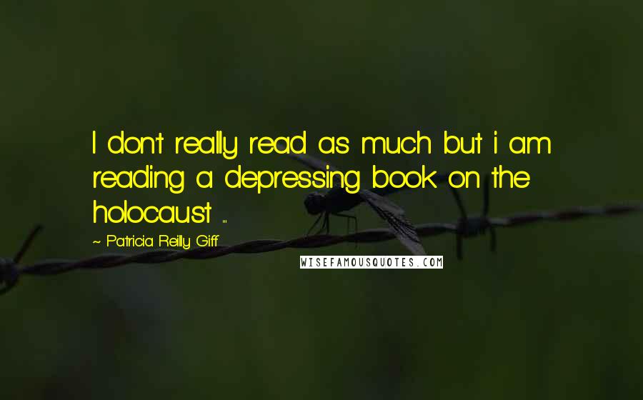 Patricia Reilly Giff Quotes: I don't really read as much but i am reading a depressing book on the holocaust ...