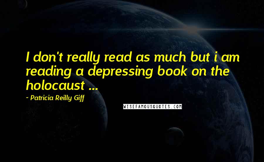 Patricia Reilly Giff Quotes: I don't really read as much but i am reading a depressing book on the holocaust ...