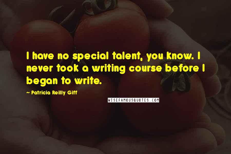 Patricia Reilly Giff Quotes: I have no special talent, you know. I never took a writing course before I began to write.