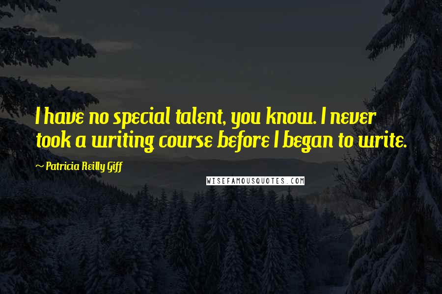 Patricia Reilly Giff Quotes: I have no special talent, you know. I never took a writing course before I began to write.