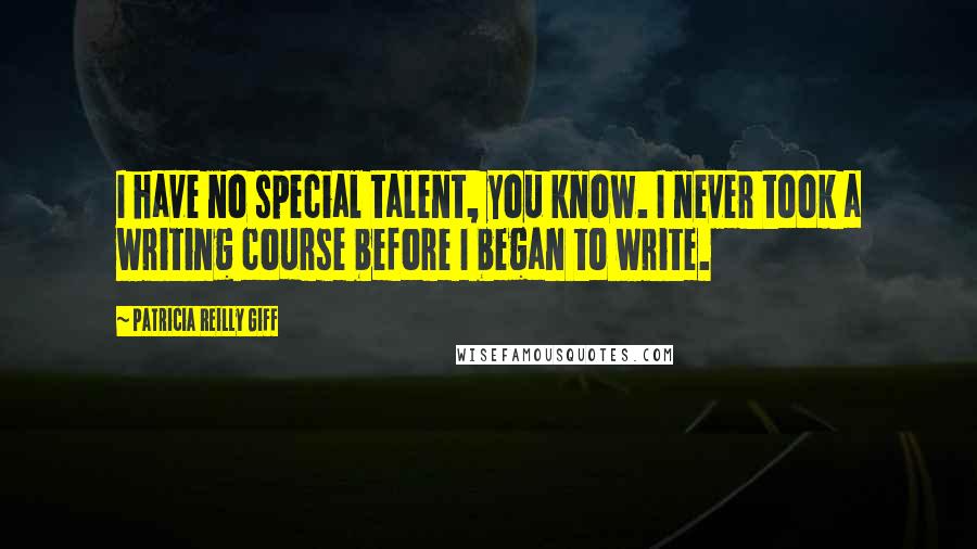 Patricia Reilly Giff Quotes: I have no special talent, you know. I never took a writing course before I began to write.