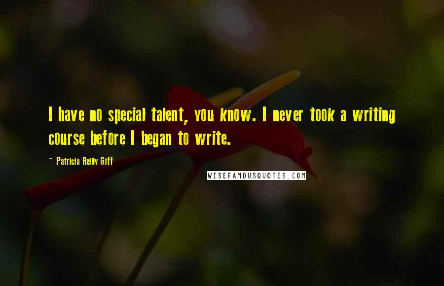 Patricia Reilly Giff Quotes: I have no special talent, you know. I never took a writing course before I began to write.