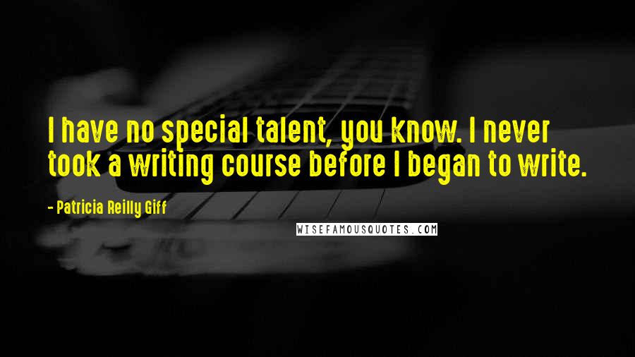 Patricia Reilly Giff Quotes: I have no special talent, you know. I never took a writing course before I began to write.