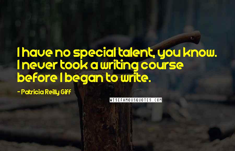 Patricia Reilly Giff Quotes: I have no special talent, you know. I never took a writing course before I began to write.