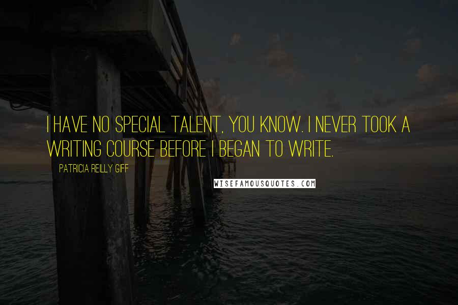 Patricia Reilly Giff Quotes: I have no special talent, you know. I never took a writing course before I began to write.