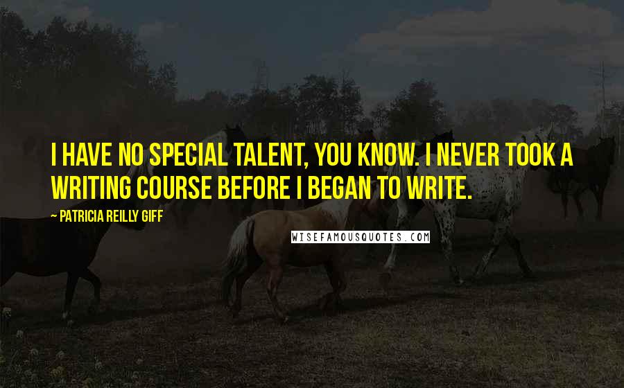 Patricia Reilly Giff Quotes: I have no special talent, you know. I never took a writing course before I began to write.