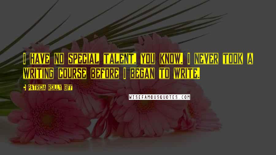 Patricia Reilly Giff Quotes: I have no special talent, you know. I never took a writing course before I began to write.