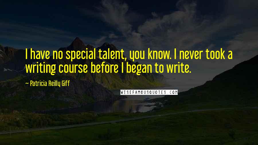 Patricia Reilly Giff Quotes: I have no special talent, you know. I never took a writing course before I began to write.