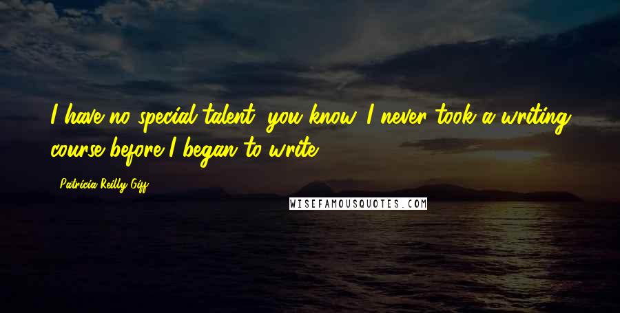 Patricia Reilly Giff Quotes: I have no special talent, you know. I never took a writing course before I began to write.