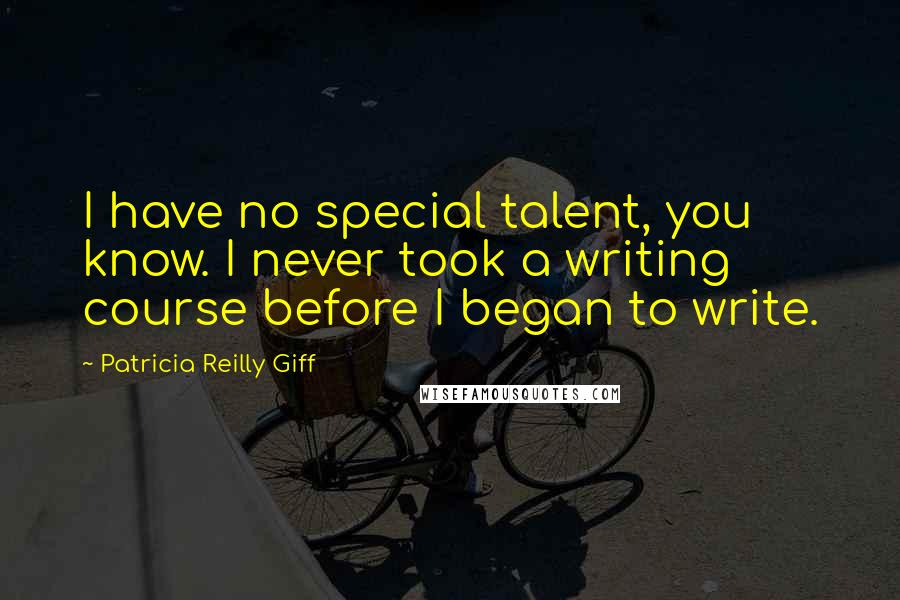 Patricia Reilly Giff Quotes: I have no special talent, you know. I never took a writing course before I began to write.