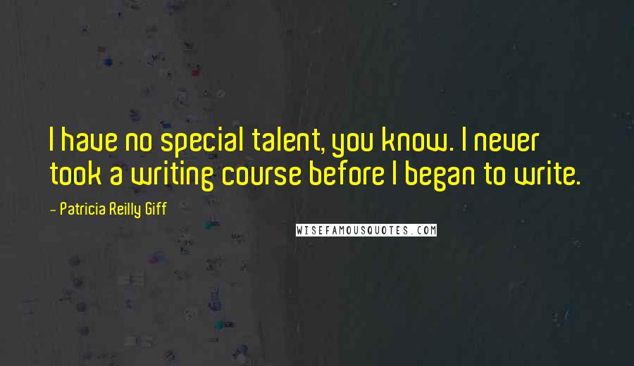 Patricia Reilly Giff Quotes: I have no special talent, you know. I never took a writing course before I began to write.