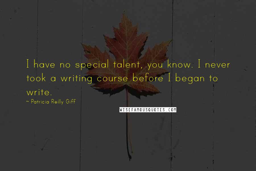 Patricia Reilly Giff Quotes: I have no special talent, you know. I never took a writing course before I began to write.