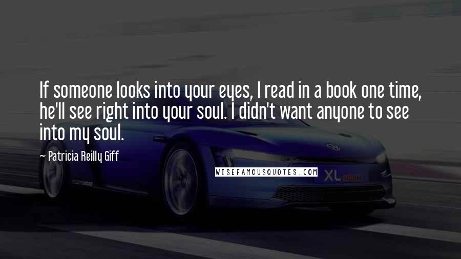 Patricia Reilly Giff Quotes: If someone looks into your eyes, I read in a book one time, he'll see right into your soul. I didn't want anyone to see into my soul.