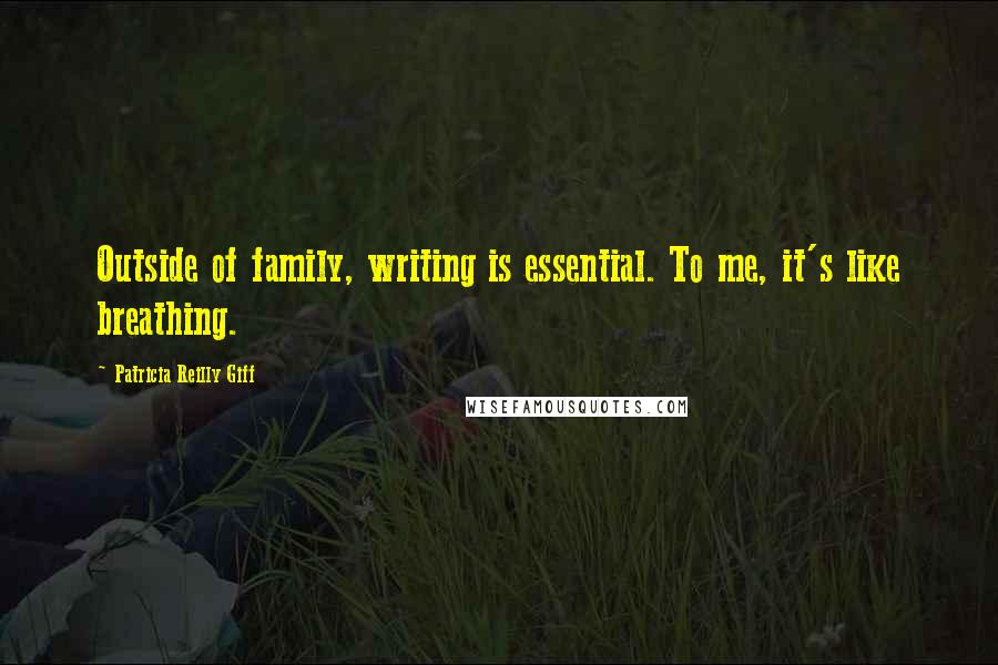 Patricia Reilly Giff Quotes: Outside of family, writing is essential. To me, it's like breathing.