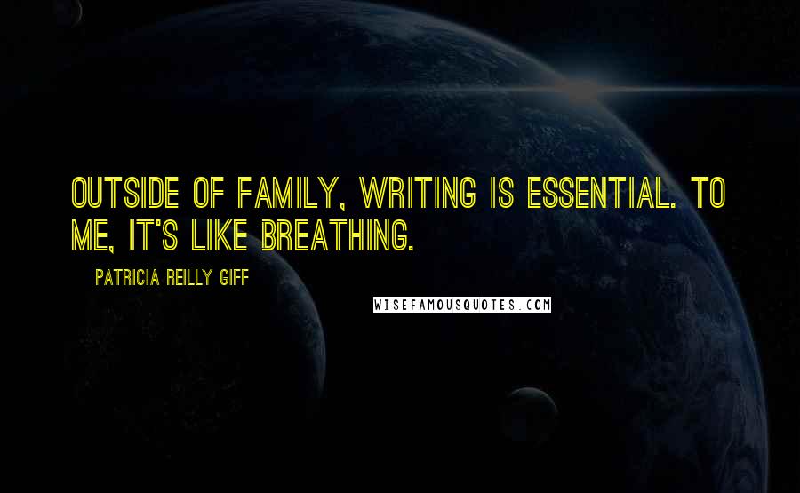 Patricia Reilly Giff Quotes: Outside of family, writing is essential. To me, it's like breathing.