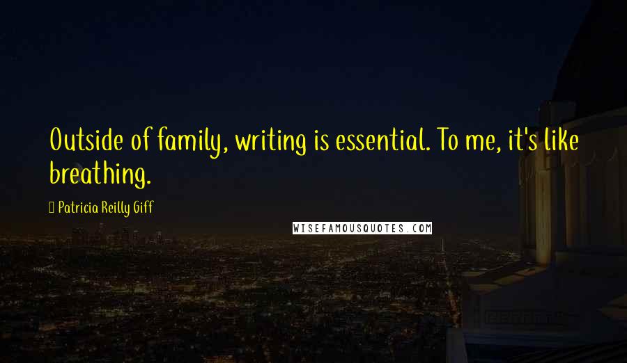 Patricia Reilly Giff Quotes: Outside of family, writing is essential. To me, it's like breathing.