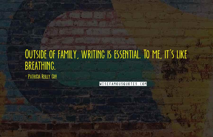 Patricia Reilly Giff Quotes: Outside of family, writing is essential. To me, it's like breathing.